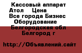 Кассовый аппарат “Атол“ › Цена ­ 15 000 - Все города Бизнес » Оборудование   . Белгородская обл.,Белгород г.